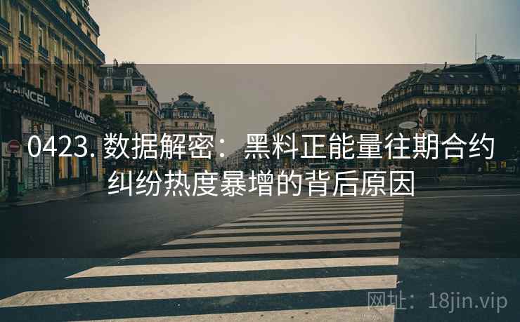 0423. 数据解密：黑料正能量往期合约纠纷热度暴增的背后原因