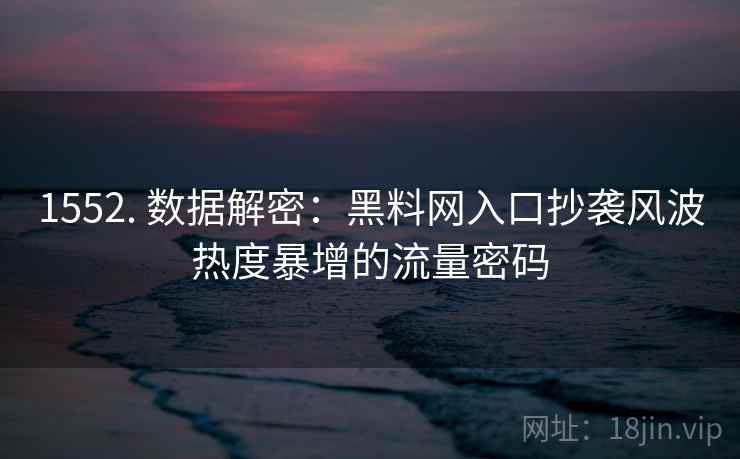 1552. 数据解密：黑料网入口抄袭风波热度暴增的流量密码