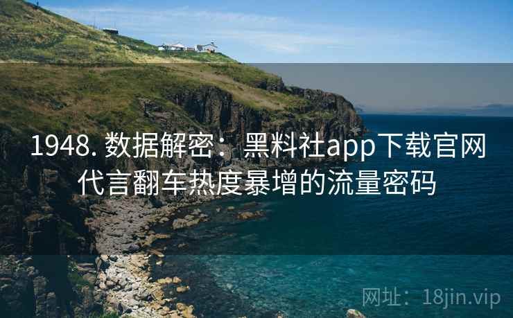 1948. 数据解密：黑料社app下载官网代言翻车热度暴增的流量密码