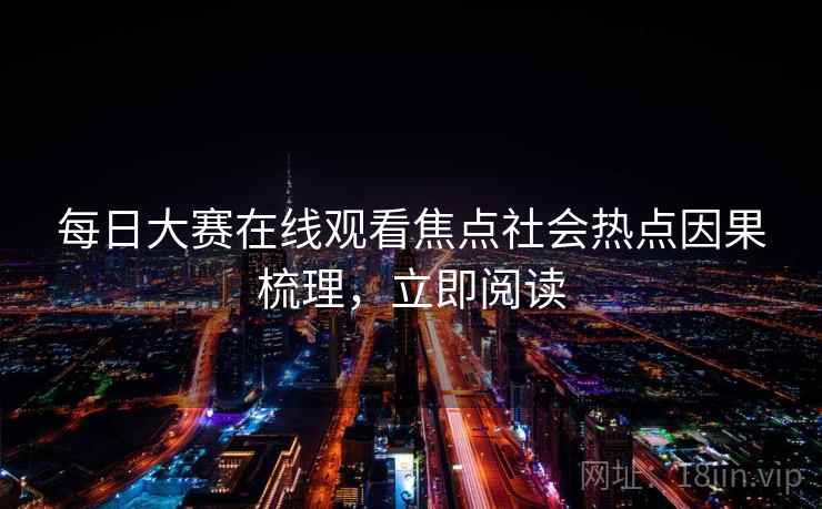 每日大赛在线观看焦点社会热点因果梳理，立即阅读