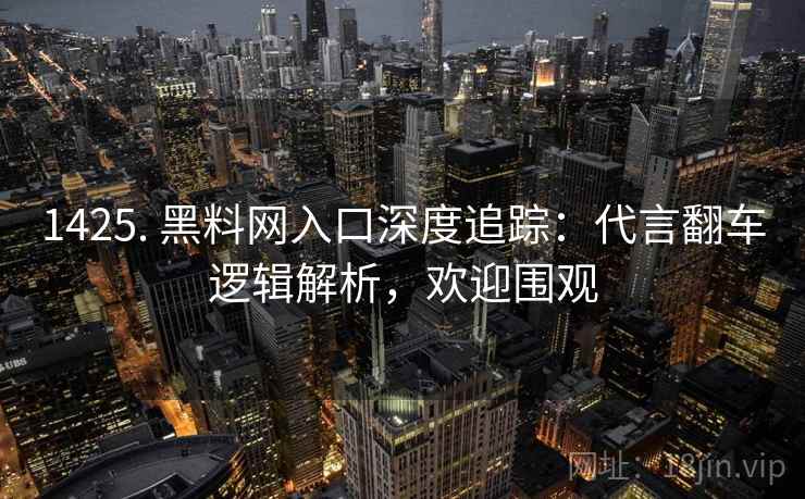 1425. 黑料网入口深度追踪：代言翻车逻辑解析，欢迎围观