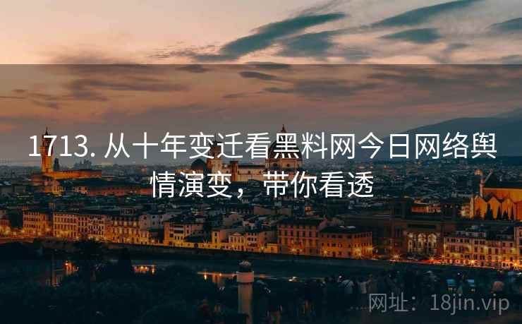 1713. 从十年变迁看黑料网今日网络舆情演变，带你看透