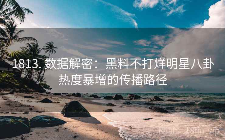 1813. 数据解密：黑料不打烊明星八卦热度暴增的传播路径