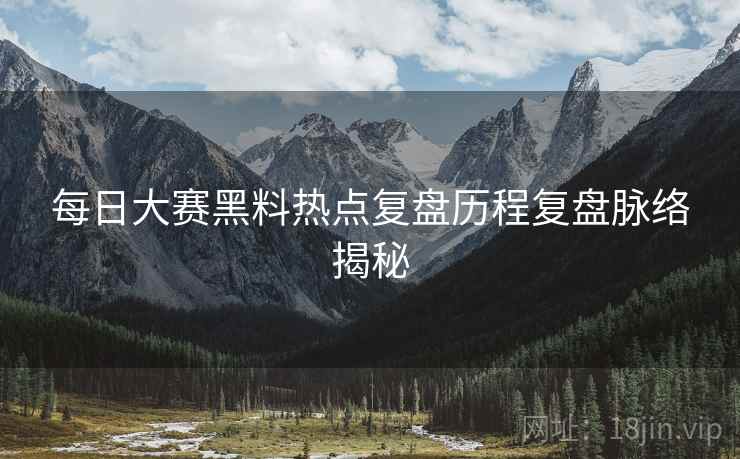 每日大赛黑料热点复盘历程复盘脉络揭秘