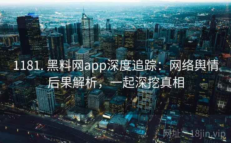 1181. 黑料网app深度追踪：网络舆情后果解析，一起深挖真相