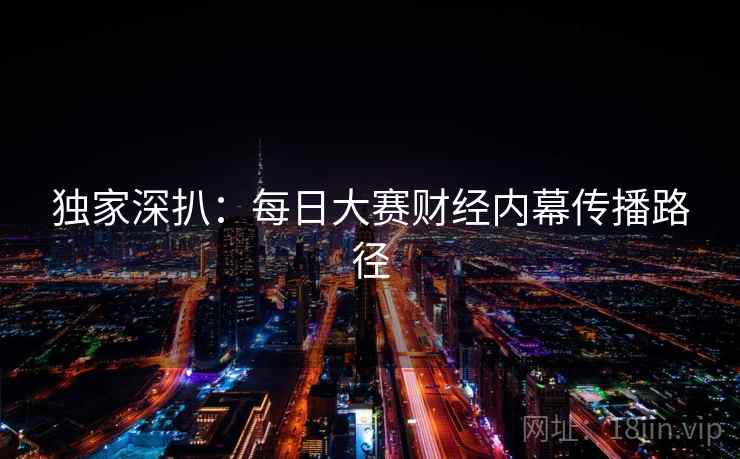 独家深扒：每日大赛财经内幕传播路径
