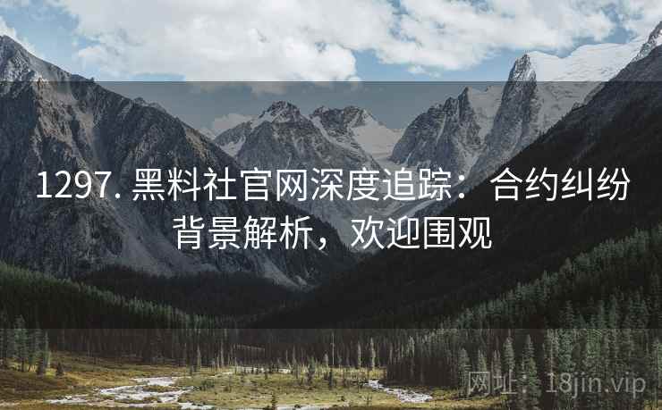1297. 黑料社官网深度追踪：合约纠纷背景解析，欢迎围观