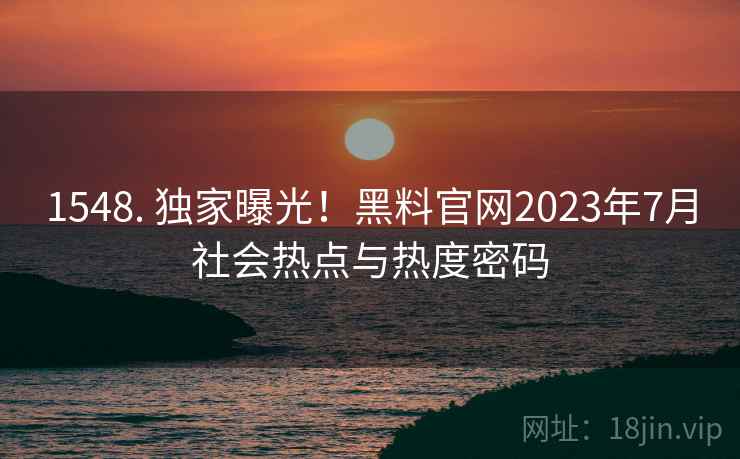 1548. 独家曝光！黑料官网2023年7月社会热点与热度密码